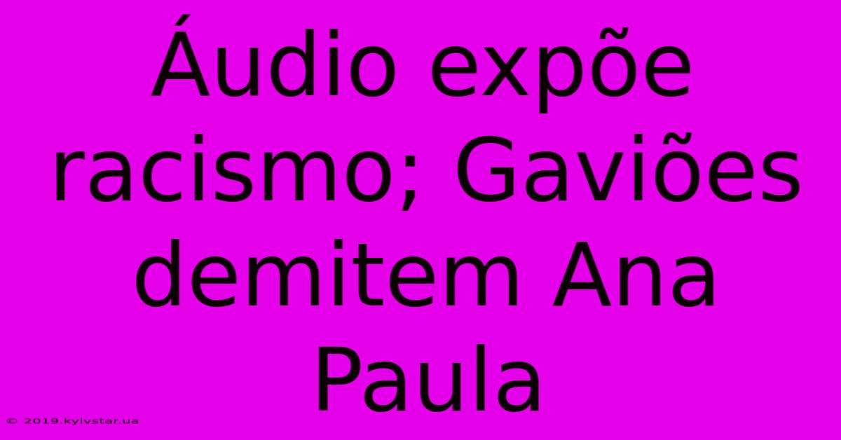 Áudio Expõe Racismo; Gaviões Demitem Ana Paula