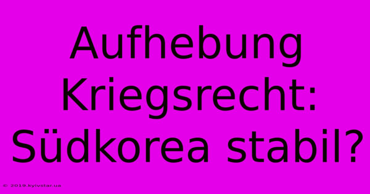 Aufhebung Kriegsrecht: Südkorea Stabil?