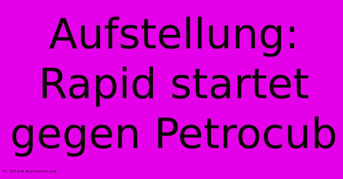 Aufstellung: Rapid Startet Gegen Petrocub