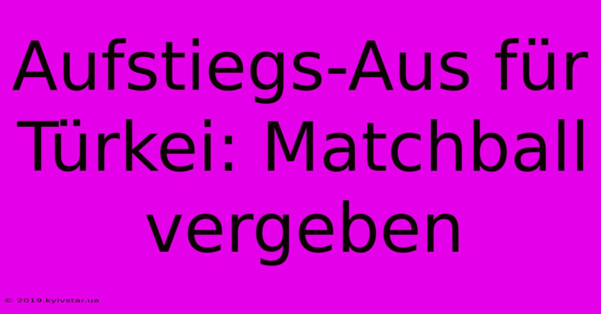 Aufstiegs-Aus Für Türkei: Matchball Vergeben