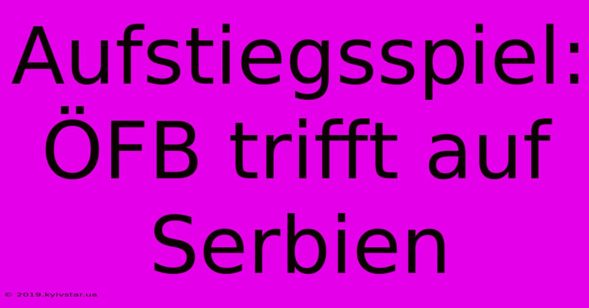 Aufstiegsspiel: ÖFB Trifft Auf Serbien