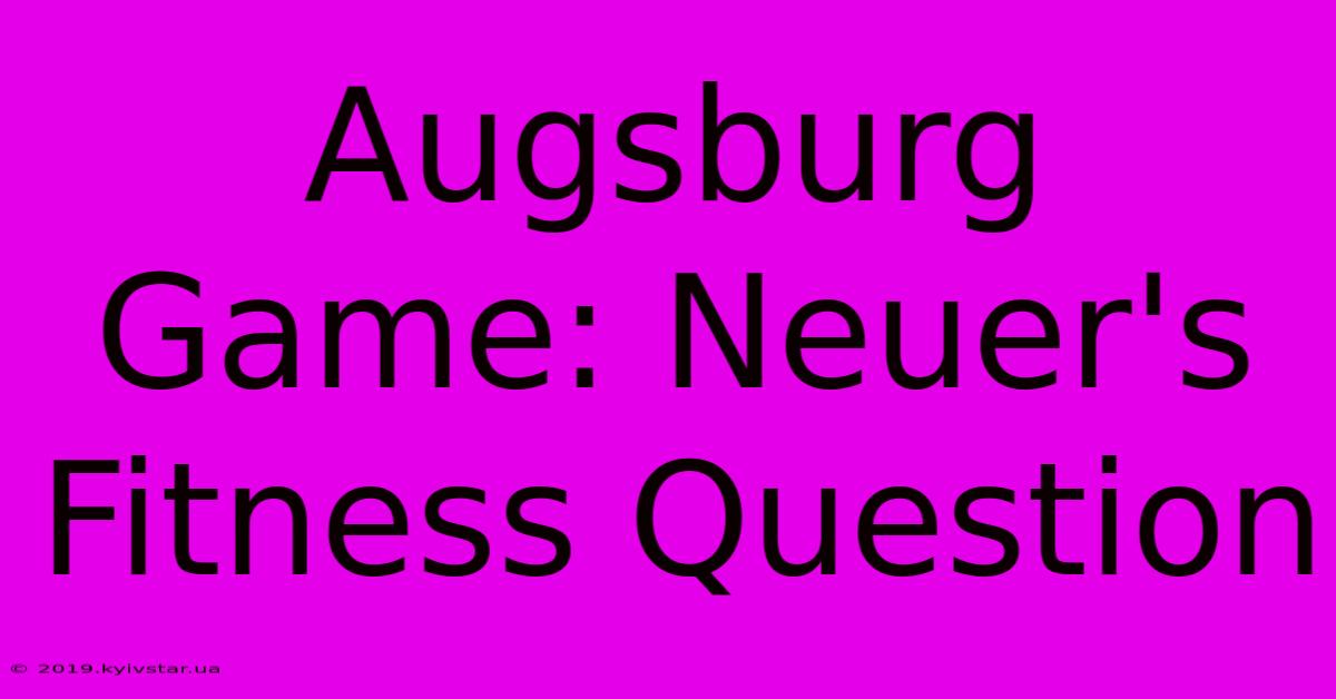 Augsburg Game: Neuer's Fitness Question