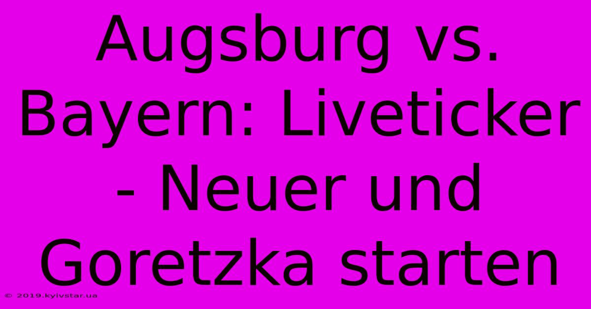 Augsburg Vs. Bayern: Liveticker - Neuer Und Goretzka Starten