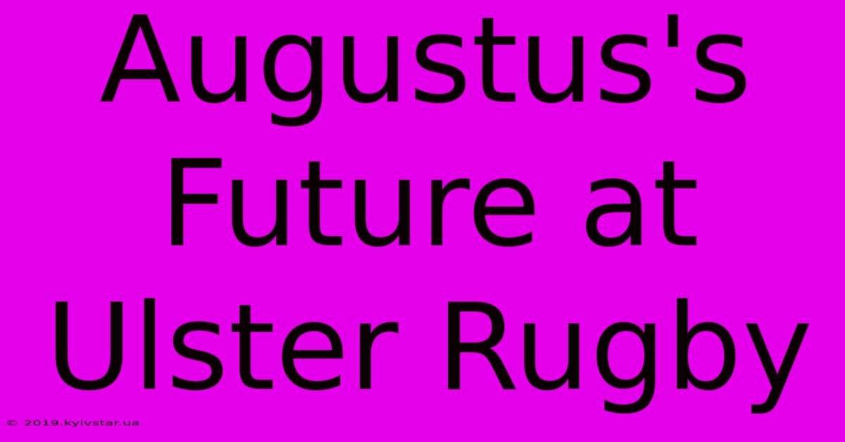 Augustus's Future At Ulster Rugby