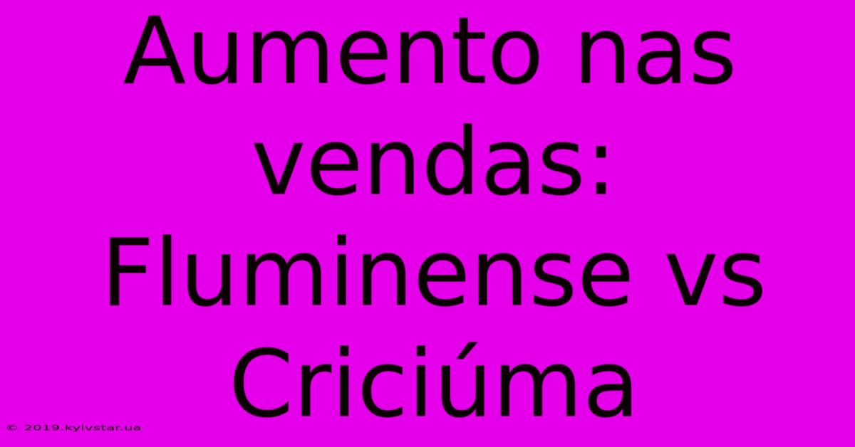 Aumento Nas Vendas: Fluminense Vs Criciúma