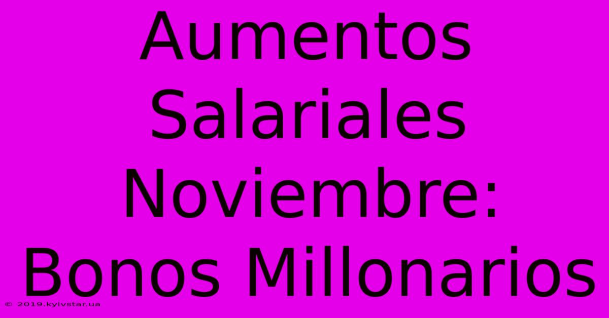 Aumentos Salariales Noviembre: Bonos Millonarios