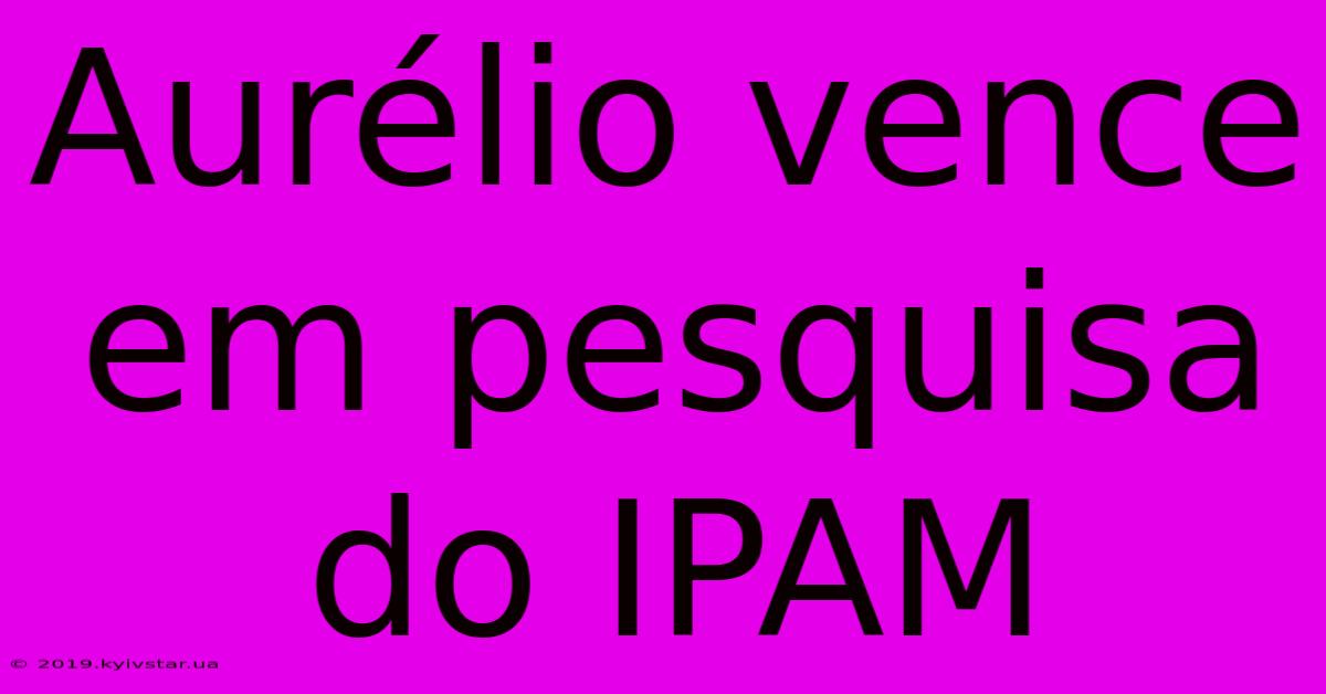 Aurélio Vence Em Pesquisa Do IPAM