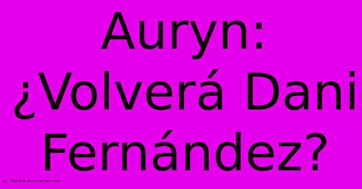 Auryn: ¿Volverá Dani Fernández?