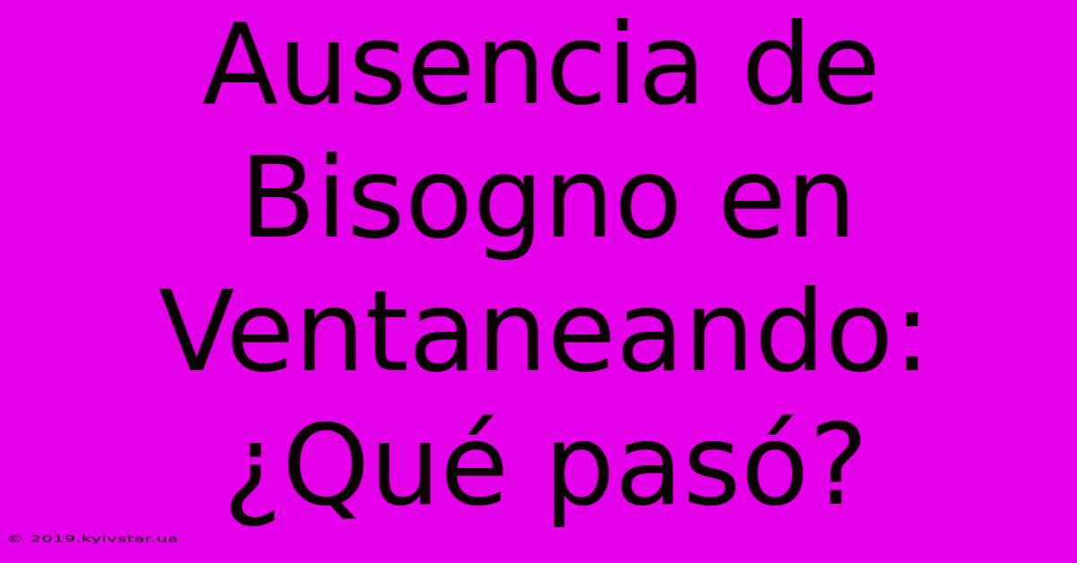 Ausencia De Bisogno En Ventaneando: ¿Qué Pasó?