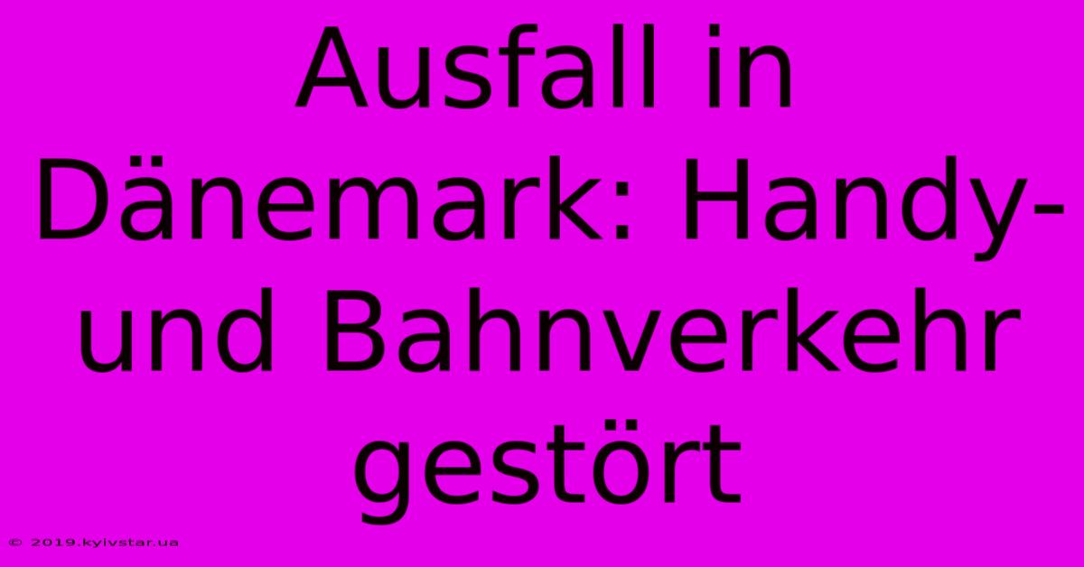 Ausfall In Dänemark: Handy- Und Bahnverkehr Gestört