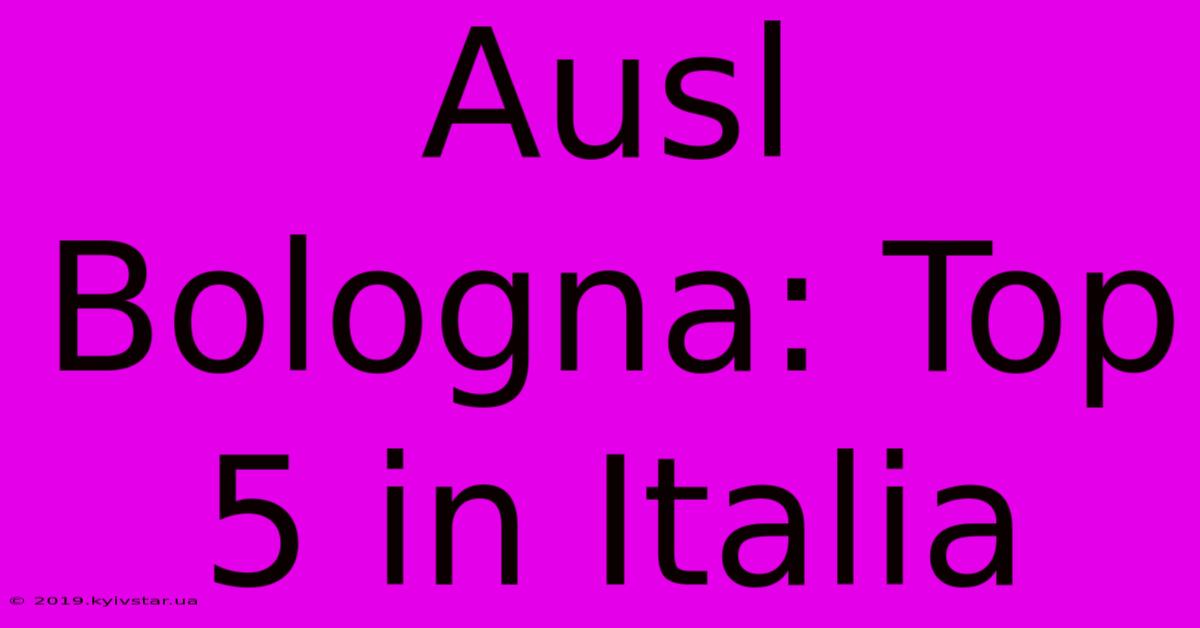 Ausl Bologna: Top 5 In Italia