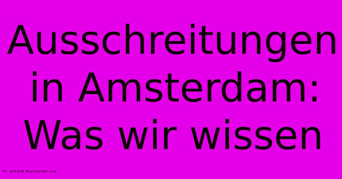 Ausschreitungen In Amsterdam: Was Wir Wissen