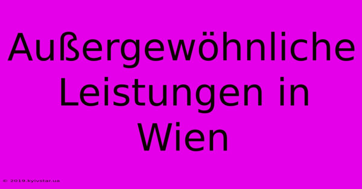 Außergewöhnliche Leistungen In Wien