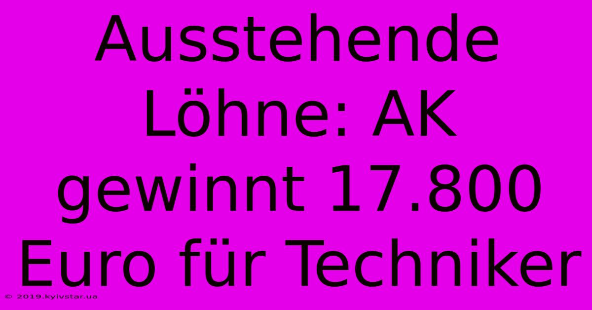 Ausstehende Löhne: AK Gewinnt 17.800 Euro Für Techniker 