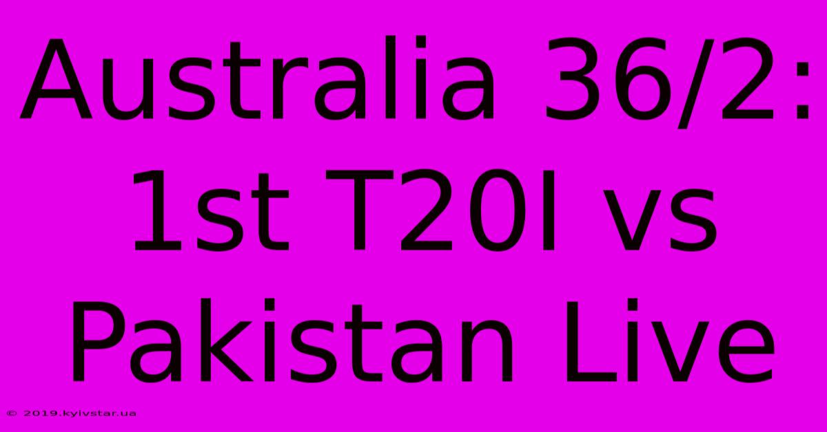 Australia 36/2: 1st T20I Vs Pakistan Live