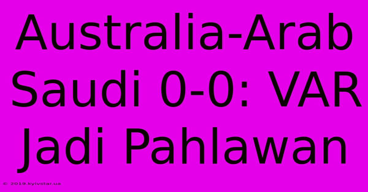 Australia-Arab Saudi 0-0: VAR Jadi Pahlawan