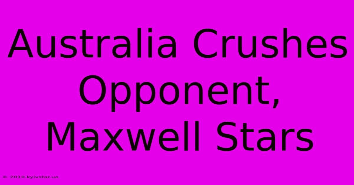 Australia Crushes Opponent, Maxwell Stars