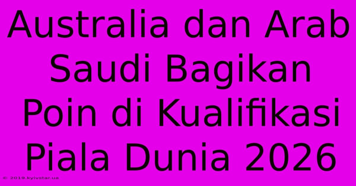 Australia Dan Arab Saudi Bagikan Poin Di Kualifikasi Piala Dunia 2026