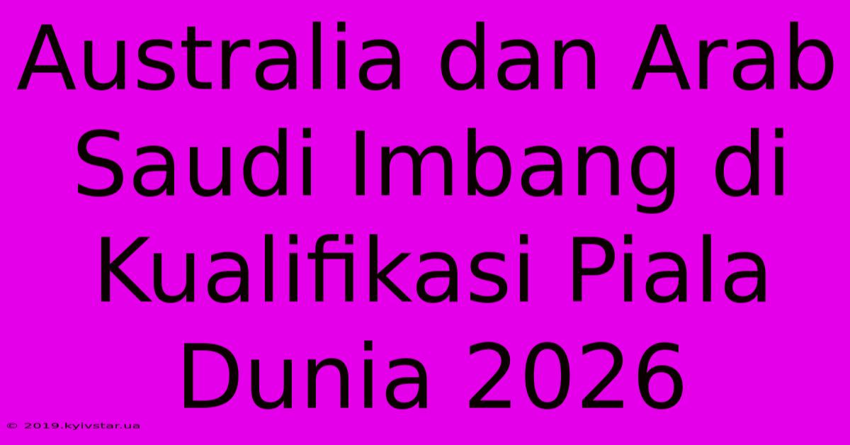 Australia Dan Arab Saudi Imbang Di Kualifikasi Piala Dunia 2026