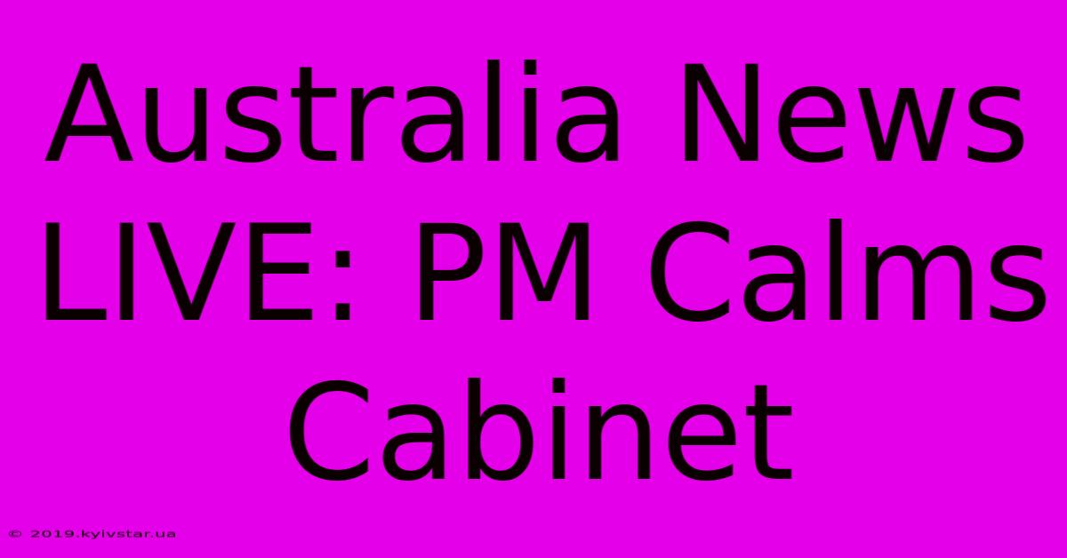 Australia News LIVE: PM Calms Cabinet