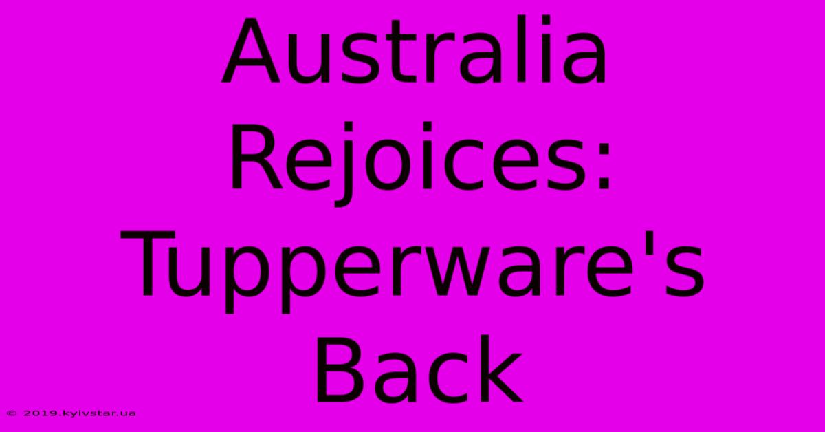 Australia Rejoices: Tupperware's Back