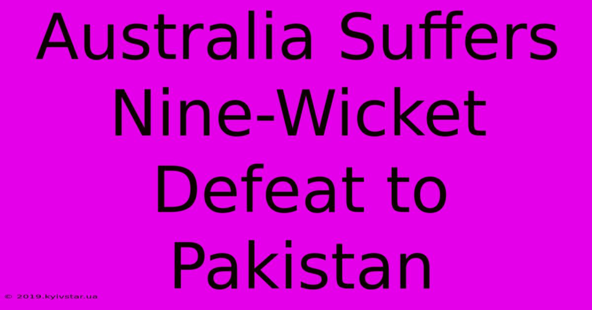 Australia Suffers Nine-Wicket Defeat To Pakistan