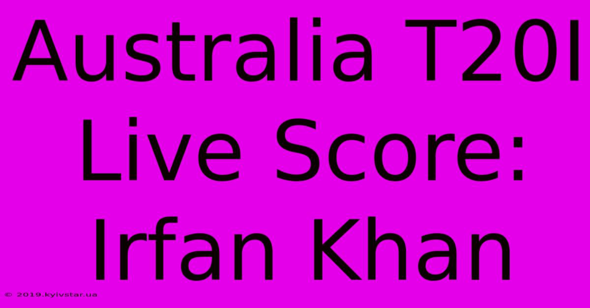 Australia T20I Live Score: Irfan Khan