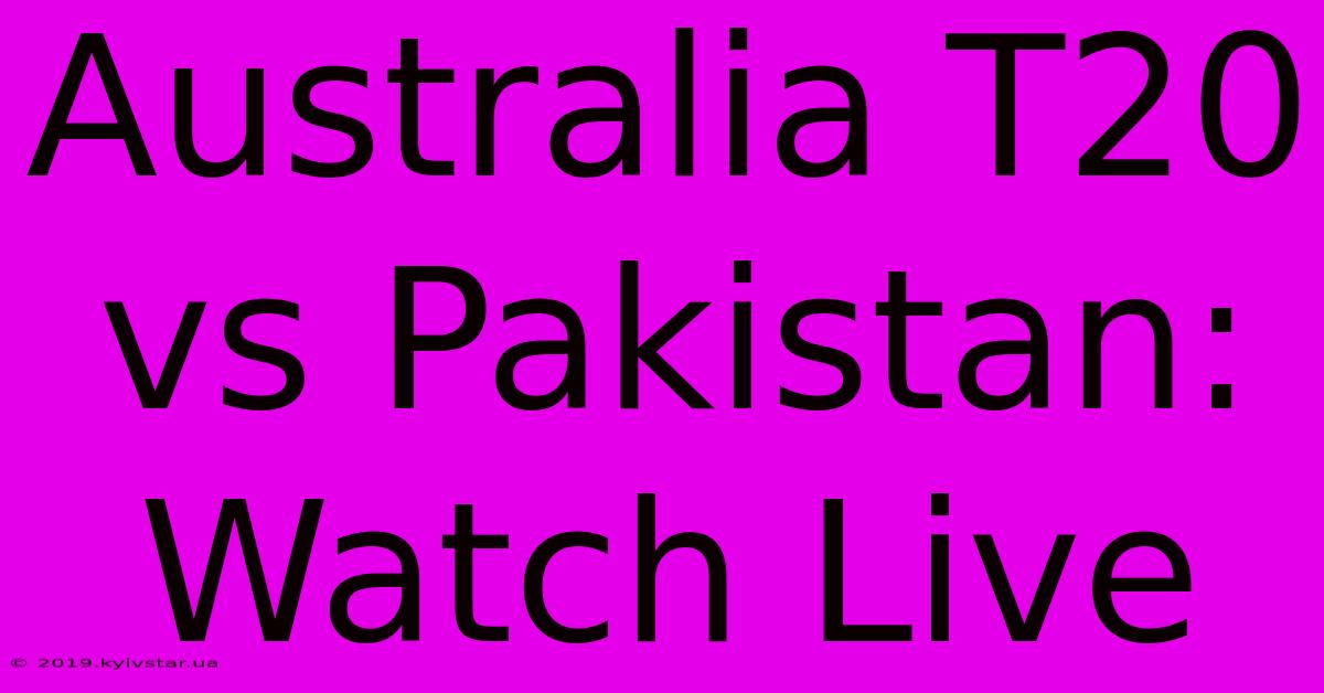 Australia T20 Vs Pakistan: Watch Live