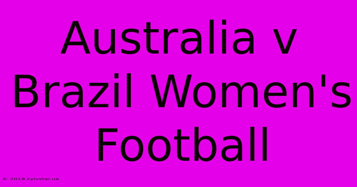 Australia V Brazil Women's Football