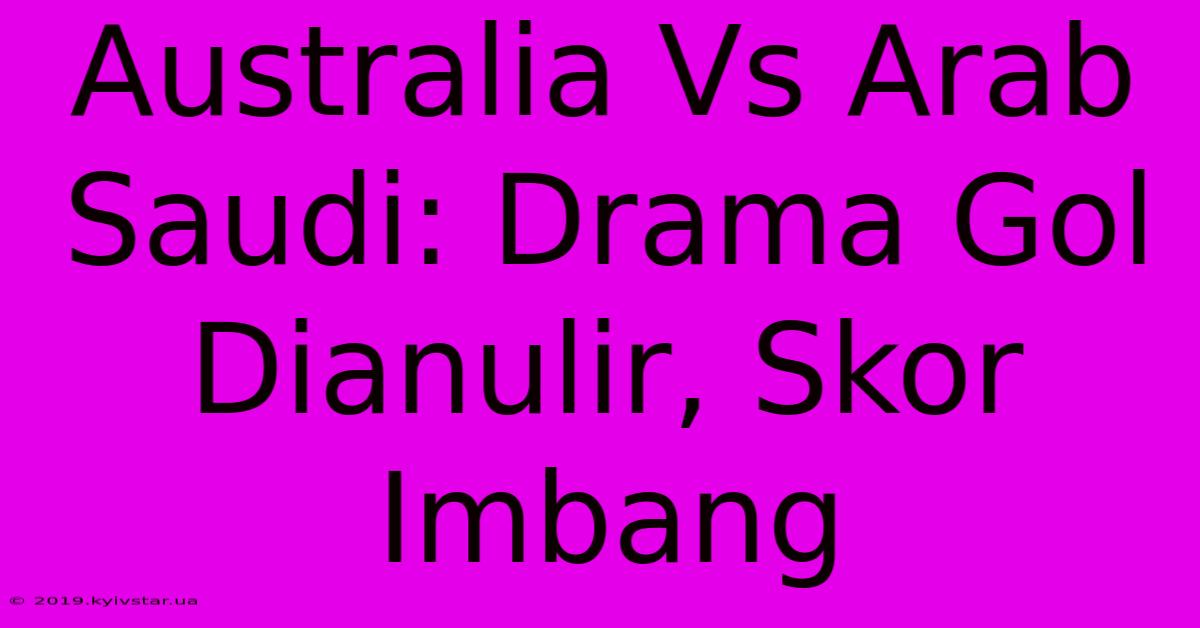 Australia Vs Arab Saudi: Drama Gol Dianulir, Skor Imbang