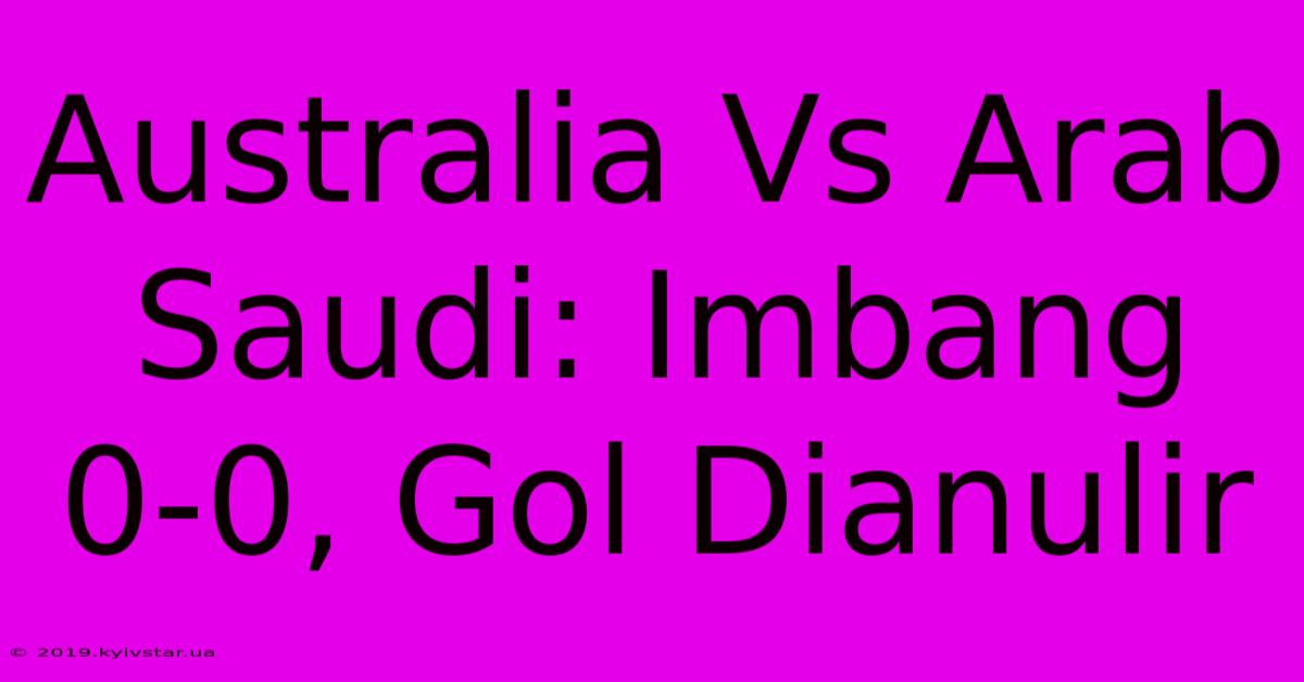 Australia Vs Arab Saudi: Imbang 0-0, Gol Dianulir