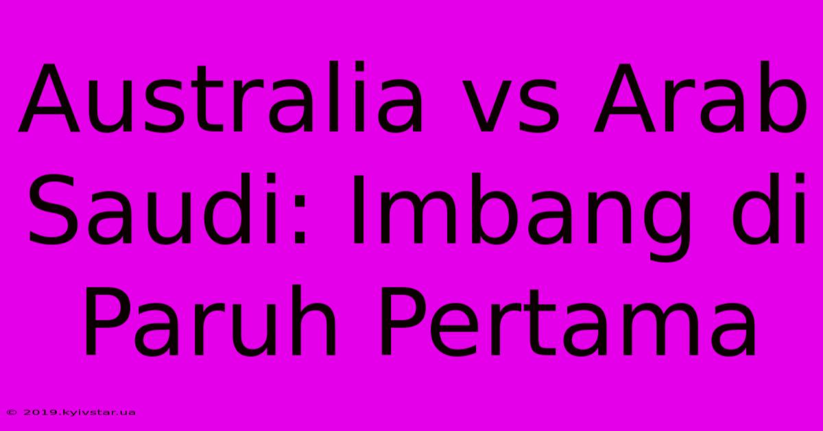 Australia Vs Arab Saudi: Imbang Di Paruh Pertama 