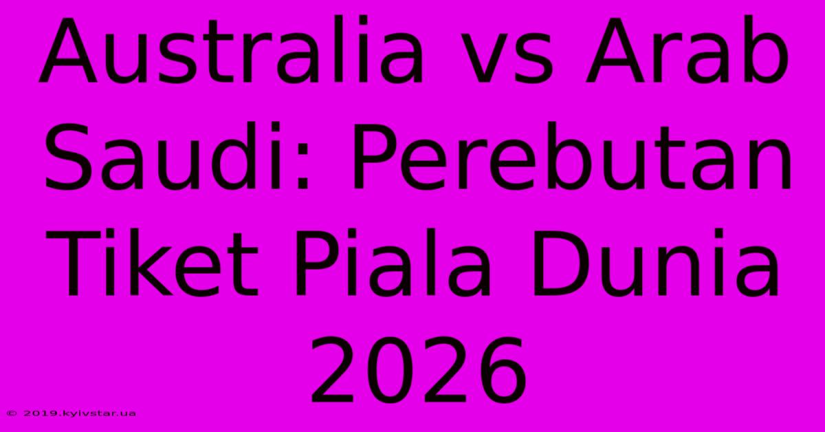 Australia Vs Arab Saudi: Perebutan Tiket Piala Dunia 2026