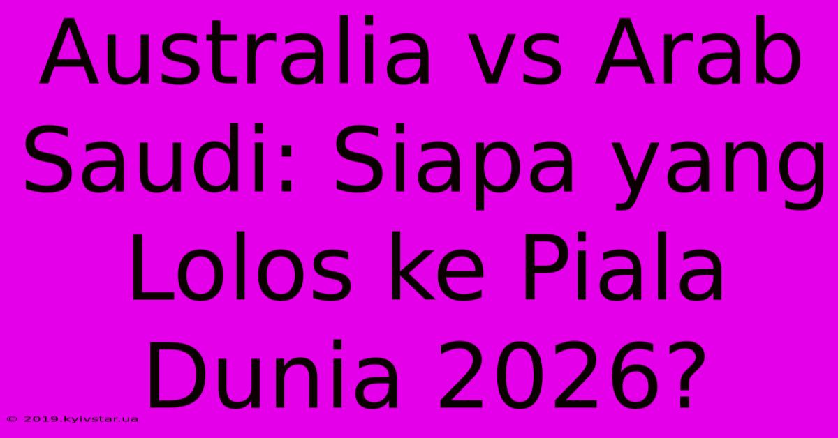 Australia Vs Arab Saudi: Siapa Yang Lolos Ke Piala Dunia 2026? 