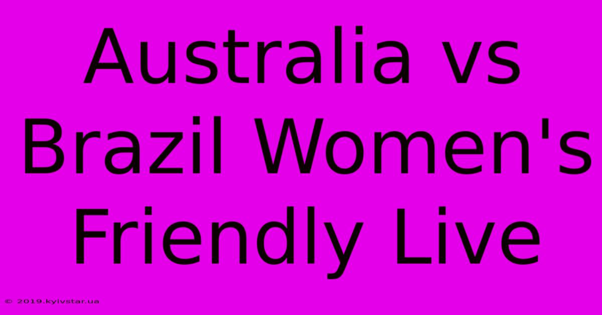 Australia Vs Brazil Women's Friendly Live