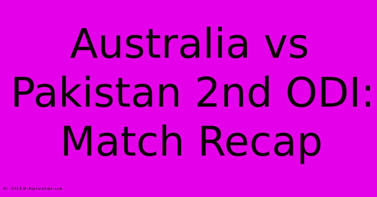 Australia Vs Pakistan 2nd ODI: Match Recap 