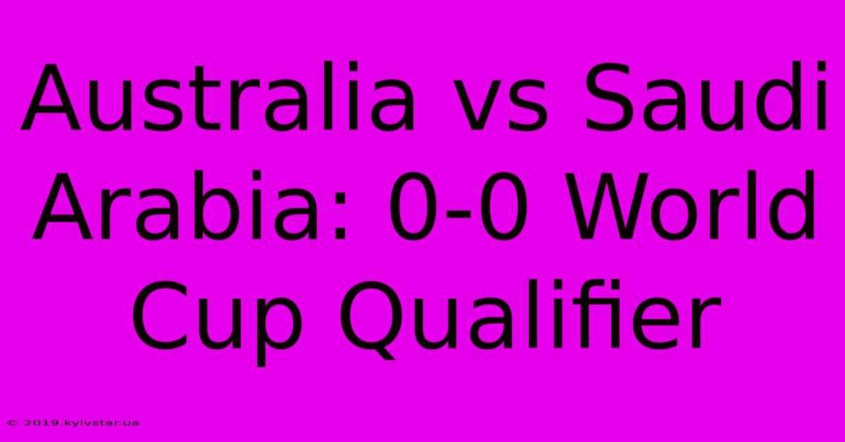 Australia Vs Saudi Arabia: 0-0 World Cup Qualifier