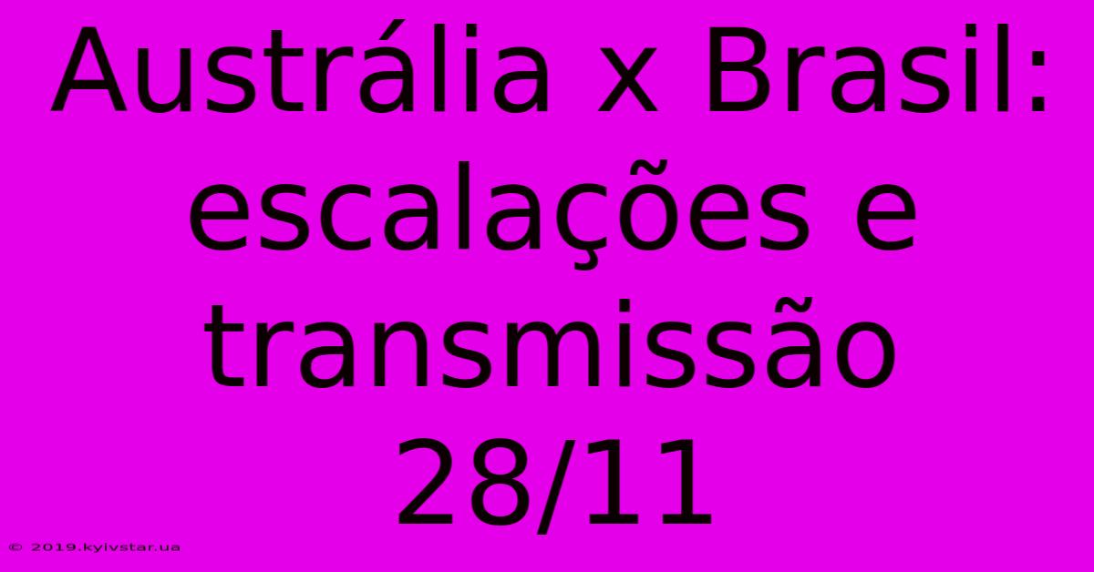 Austrália X Brasil: Escalações E Transmissão 28/11