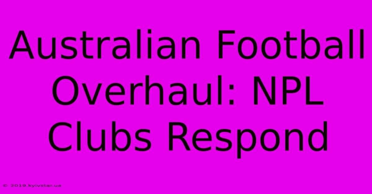 Australian Football Overhaul: NPL Clubs Respond