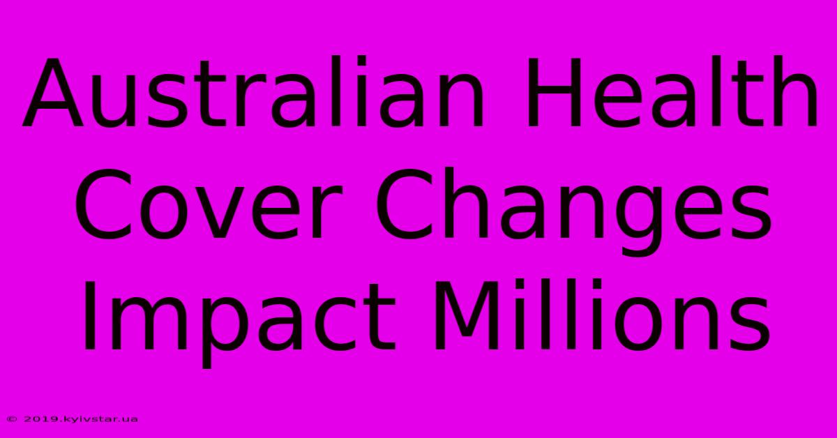 Australian Health Cover Changes Impact Millions