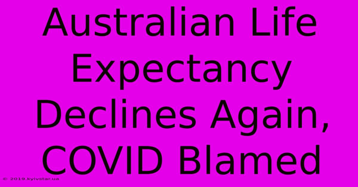 Australian Life Expectancy Declines Again, COVID Blamed 