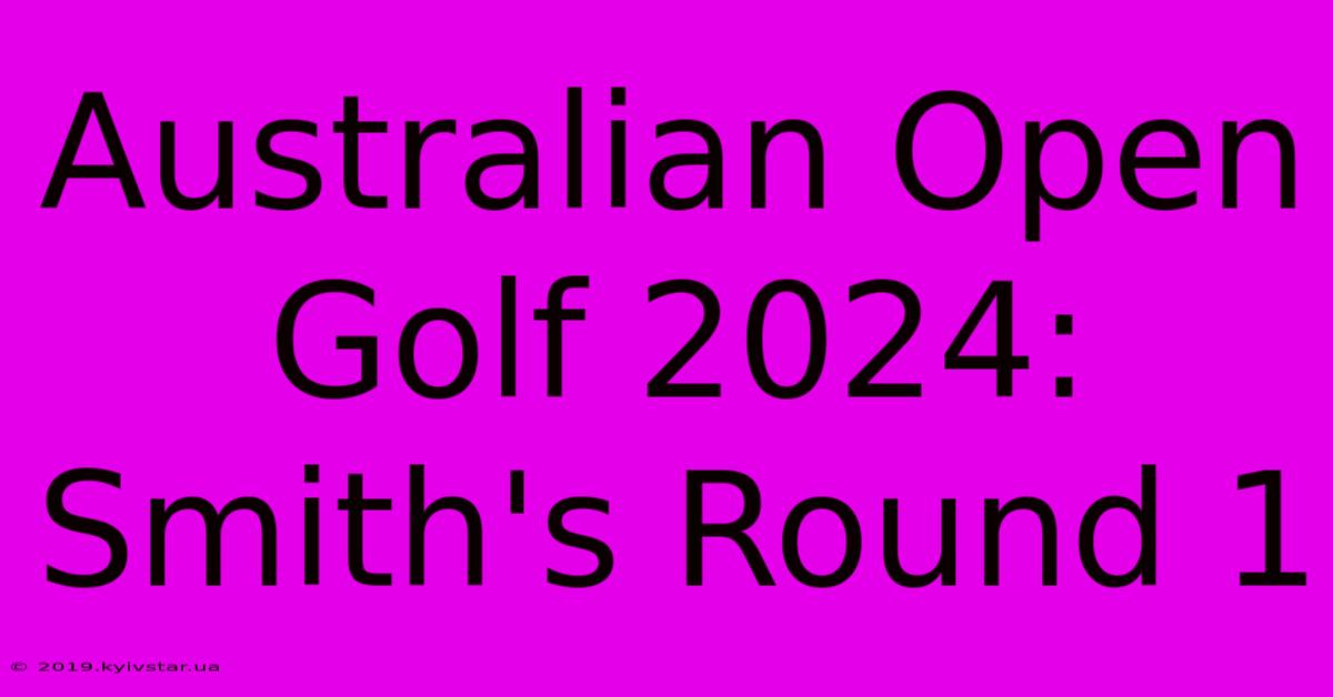 Australian Open Golf 2024: Smith's Round 1