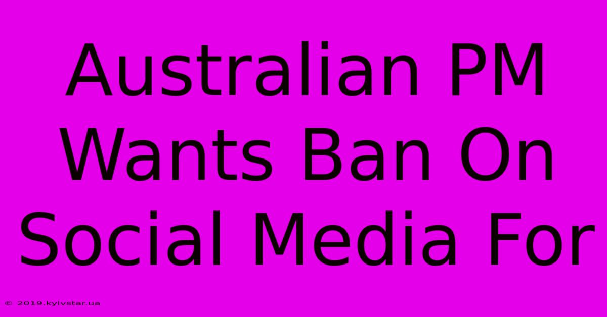 Australian PM Wants Ban On Social Media For