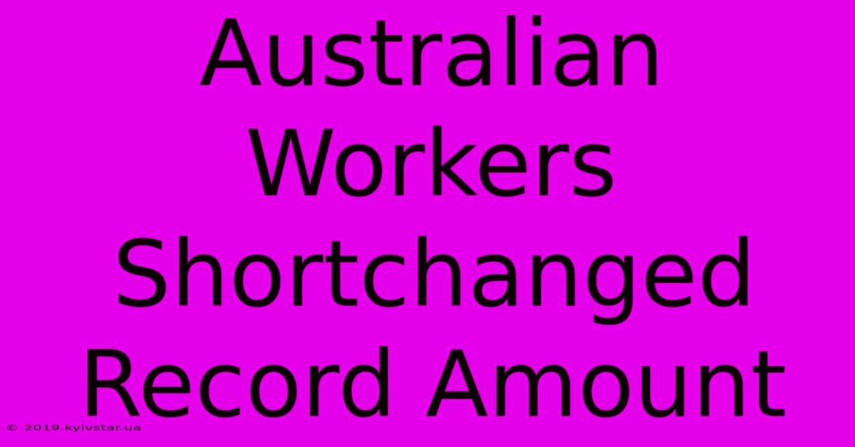 Australian Workers Shortchanged Record Amount 