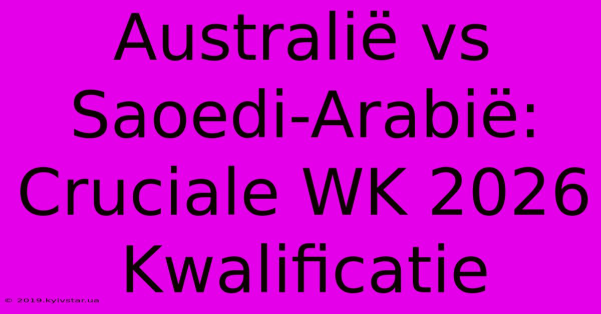 Australië Vs Saoedi-Arabië: Cruciale WK 2026 Kwalificatie