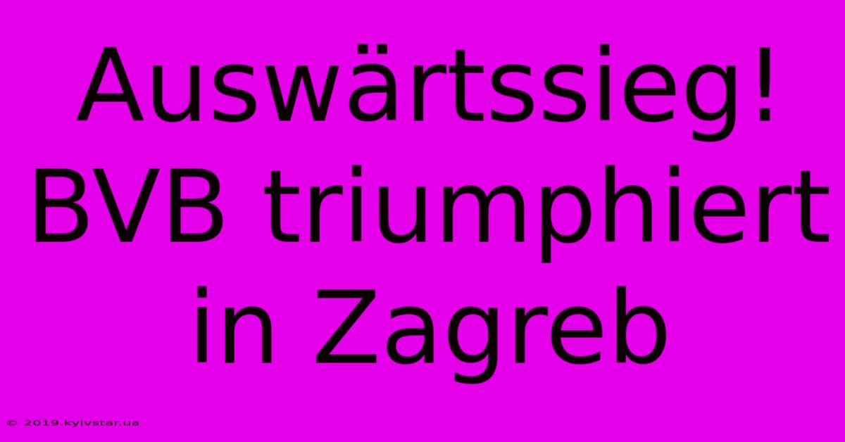 Auswärtssieg! BVB Triumphiert In Zagreb