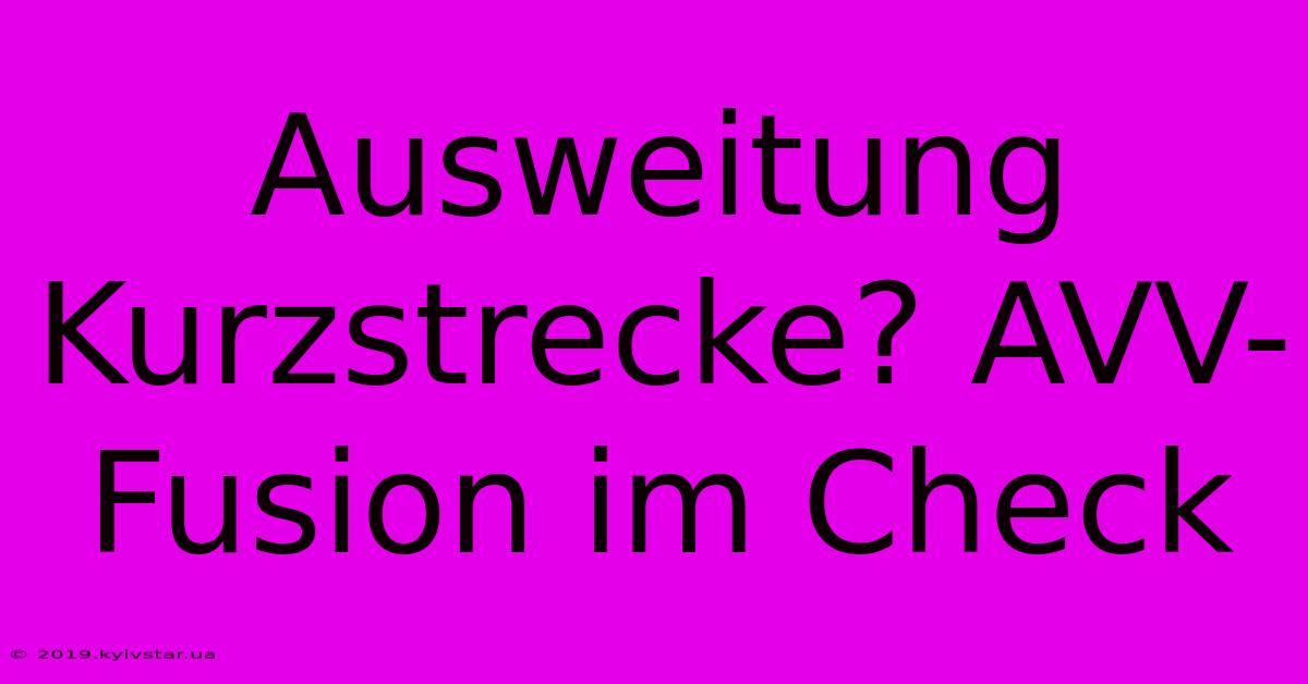 Ausweitung Kurzstrecke? AVV-Fusion Im Check