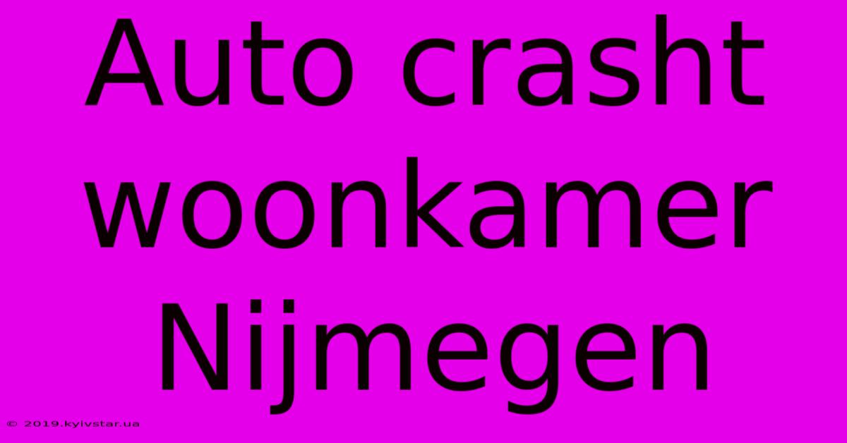 Auto Crasht Woonkamer Nijmegen