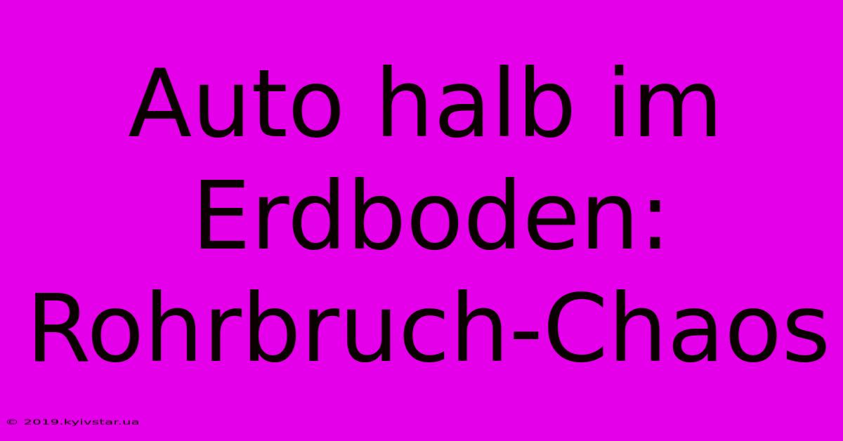 Auto Halb Im Erdboden: Rohrbruch-Chaos