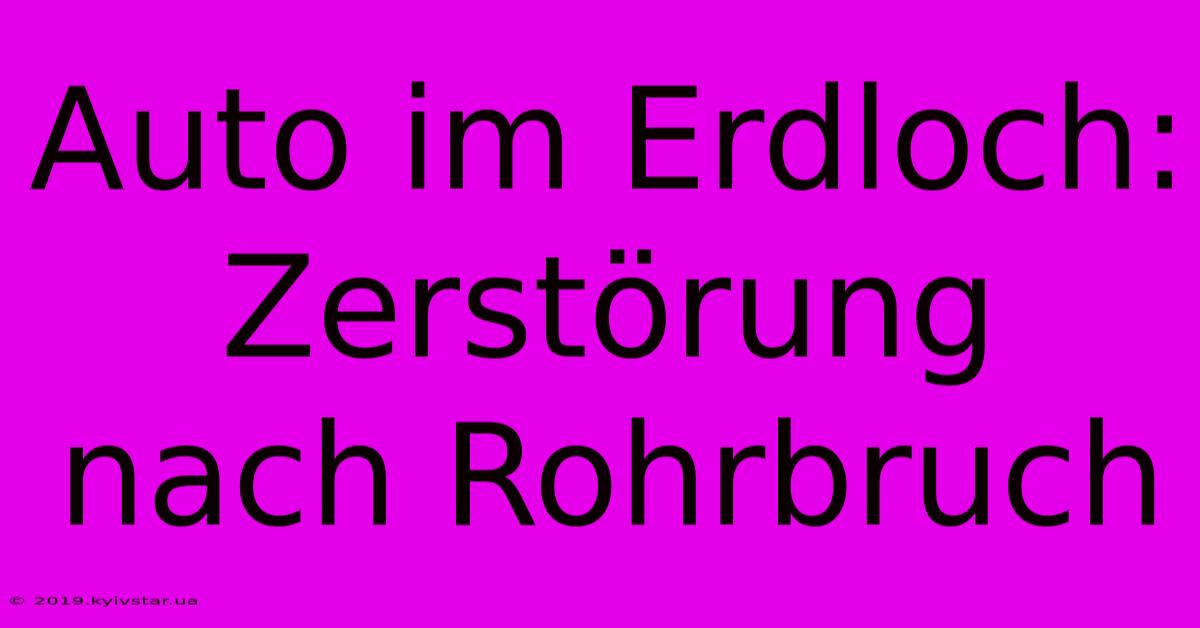 Auto Im Erdloch: Zerstörung Nach Rohrbruch